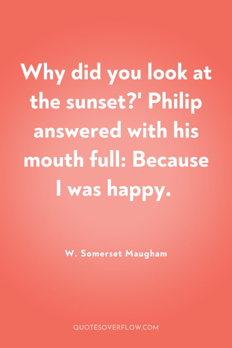 Why did you look at the sunset?' Philip answered with...