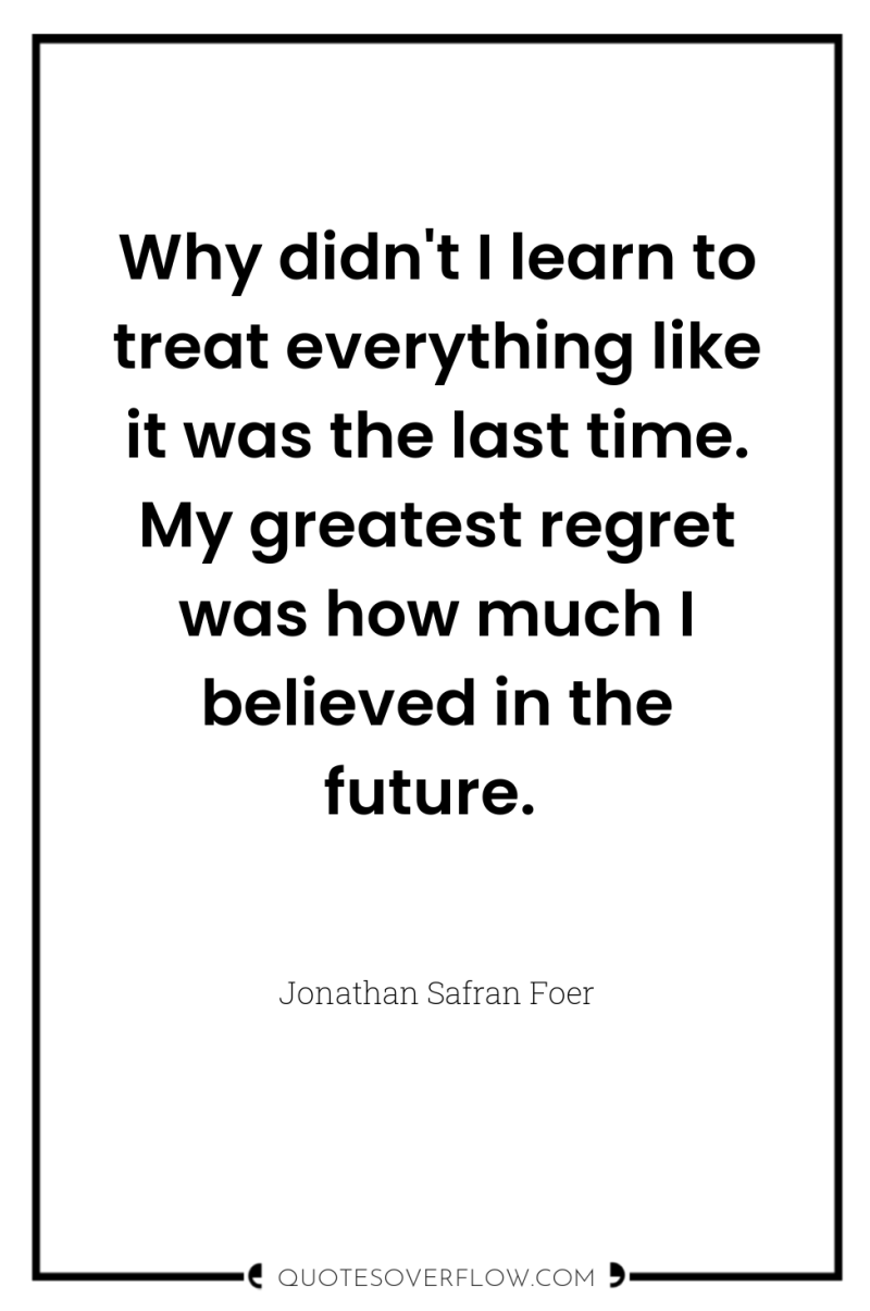 Why didn't I learn to treat everything like it was...
