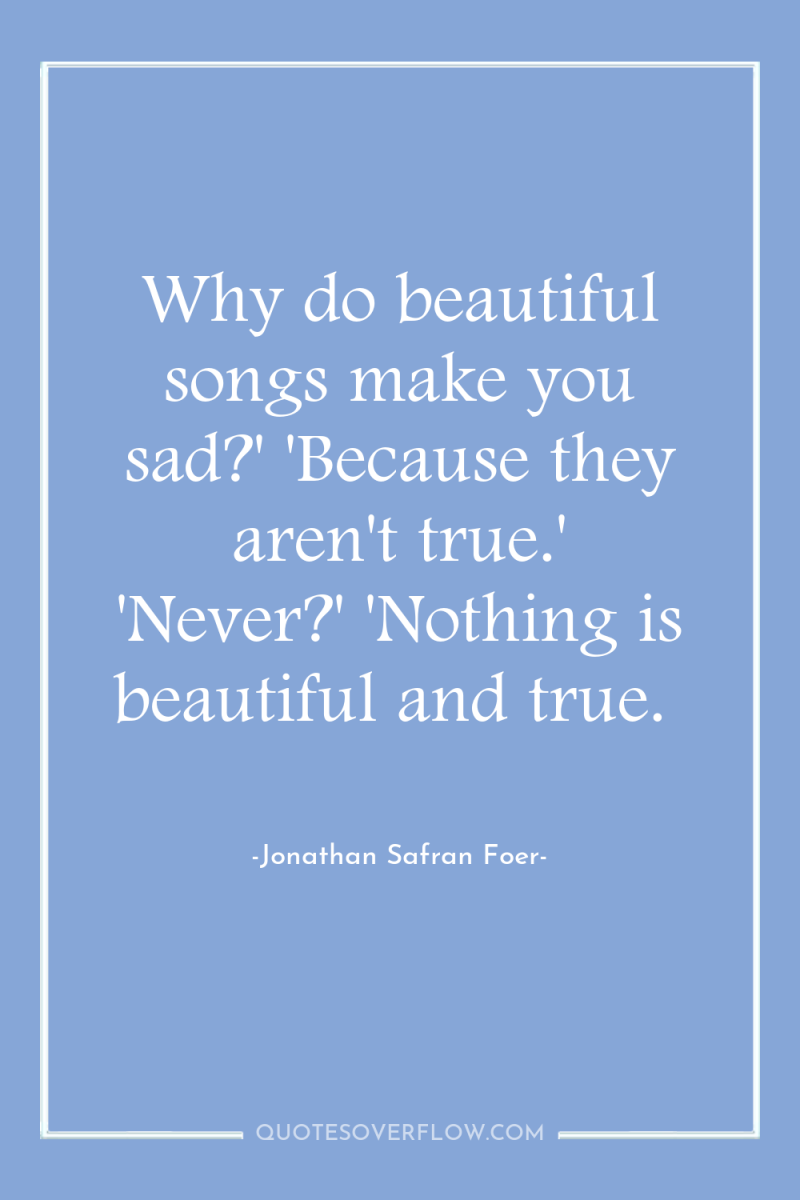Why do beautiful songs make you sad?' 'Because they aren't...