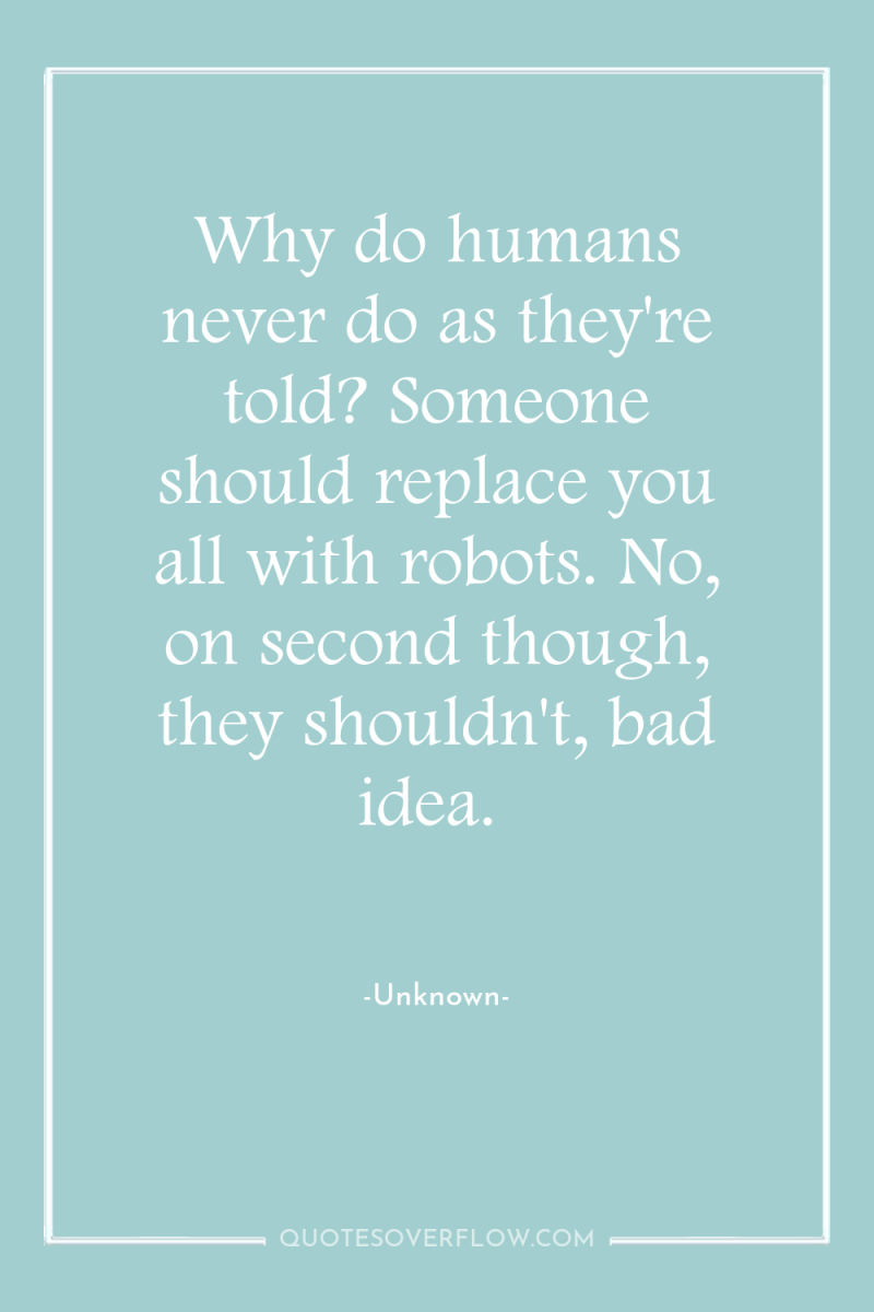 Why do humans never do as they're told? Someone should...