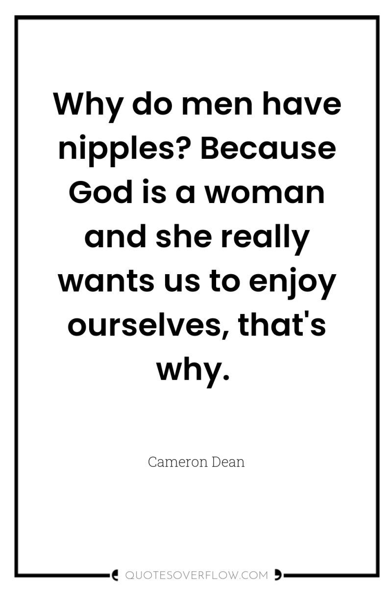Why do men have nipples? Because God is a woman...