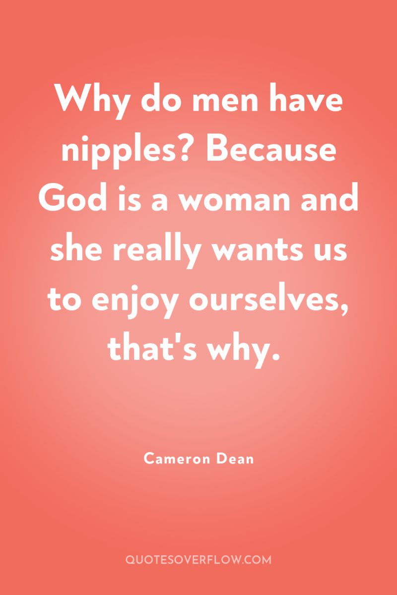 Why do men have nipples? Because God is a woman...