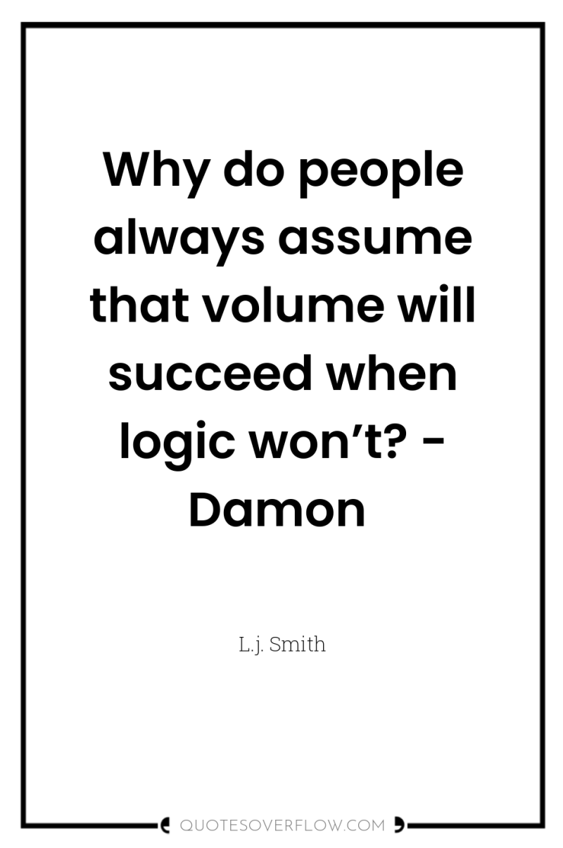 Why do people always assume that volume will succeed when...