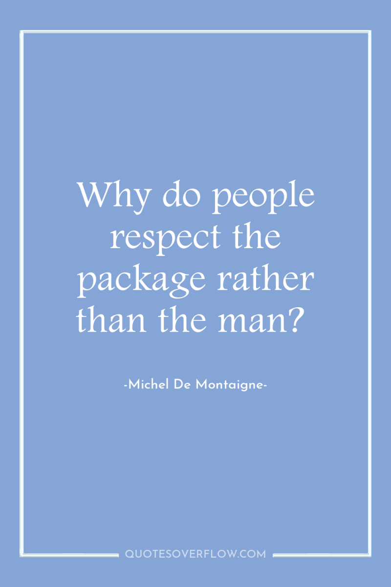 Why do people respect the package rather than the man? 