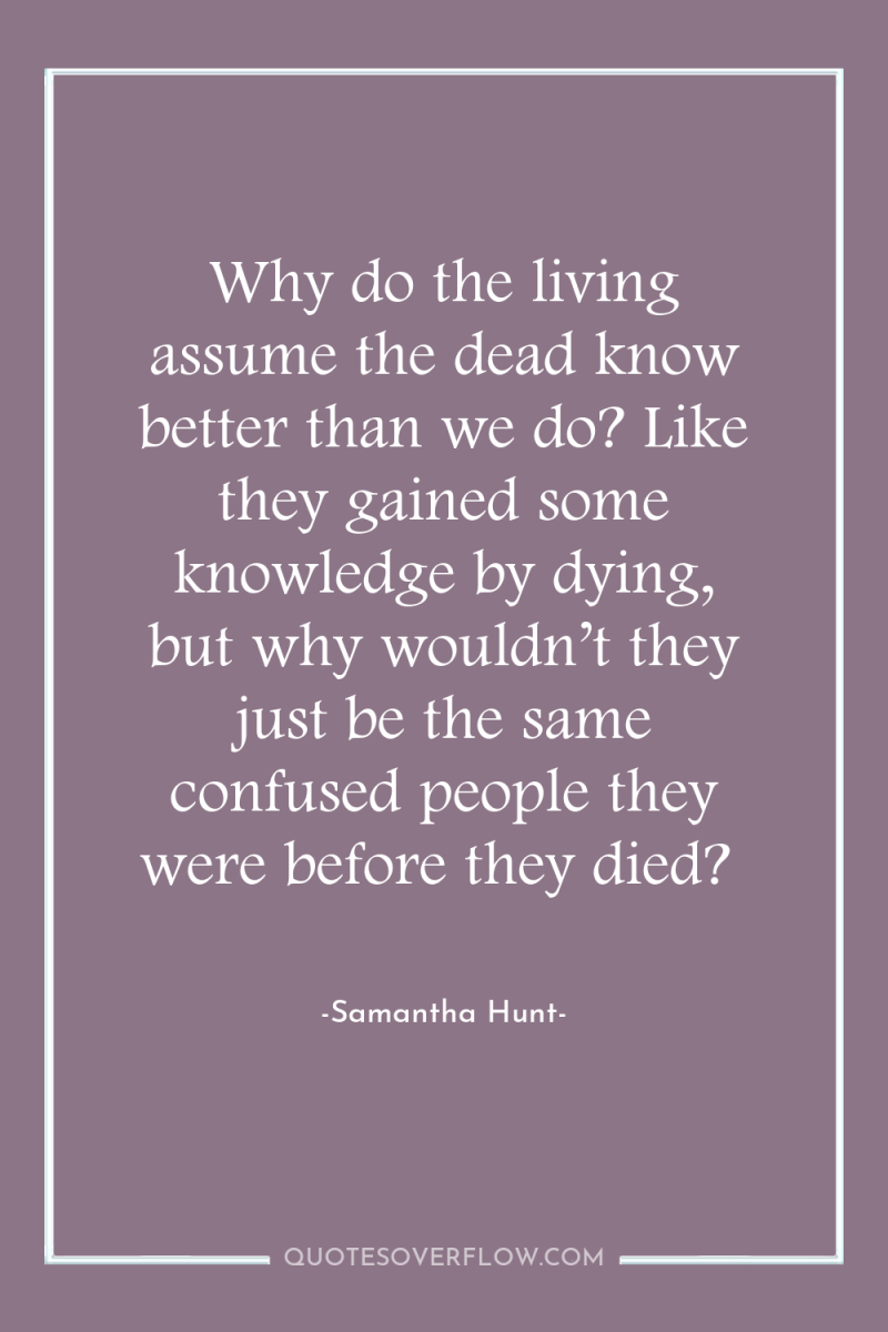 Why do the living assume the dead know better than...