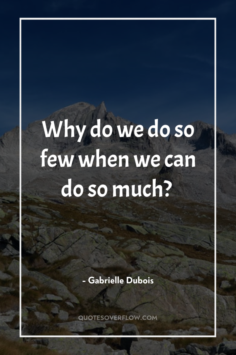Why do we do so few when we can do...