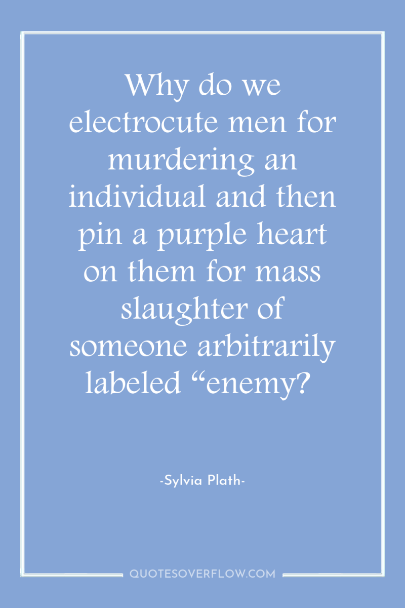 Why do we electrocute men for murdering an individual and...