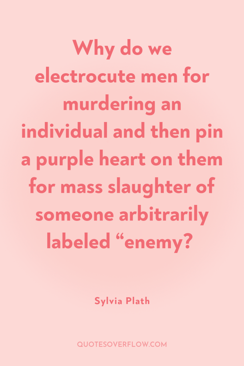 Why do we electrocute men for murdering an individual and...