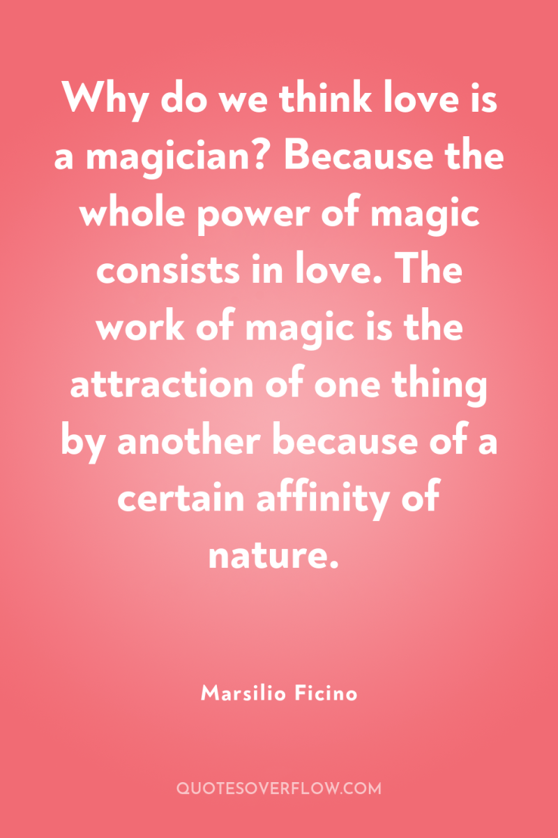 Why do we think love is a magician? Because the...