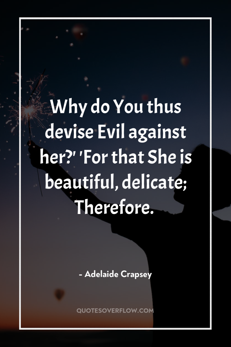 Why do You thus devise Evil against her?' 'For that...