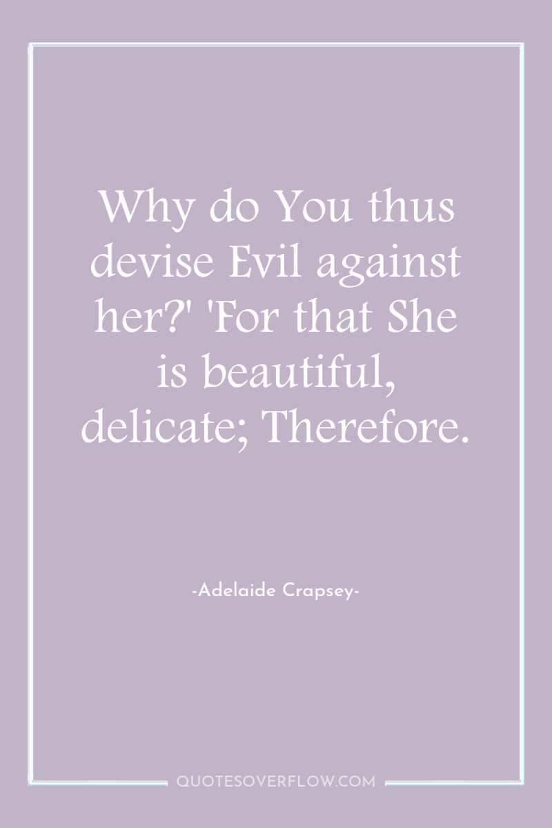 Why do You thus devise Evil against her?' 'For that...