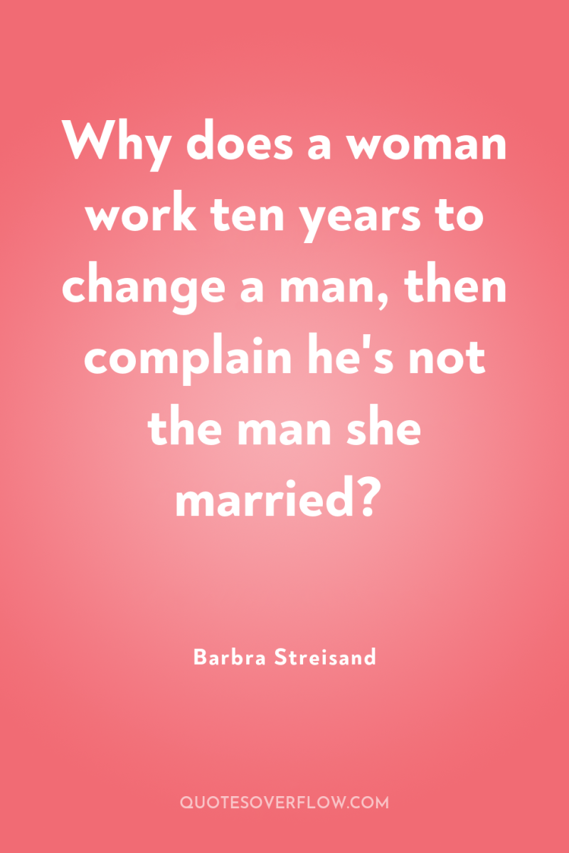 Why does a woman work ten years to change a...