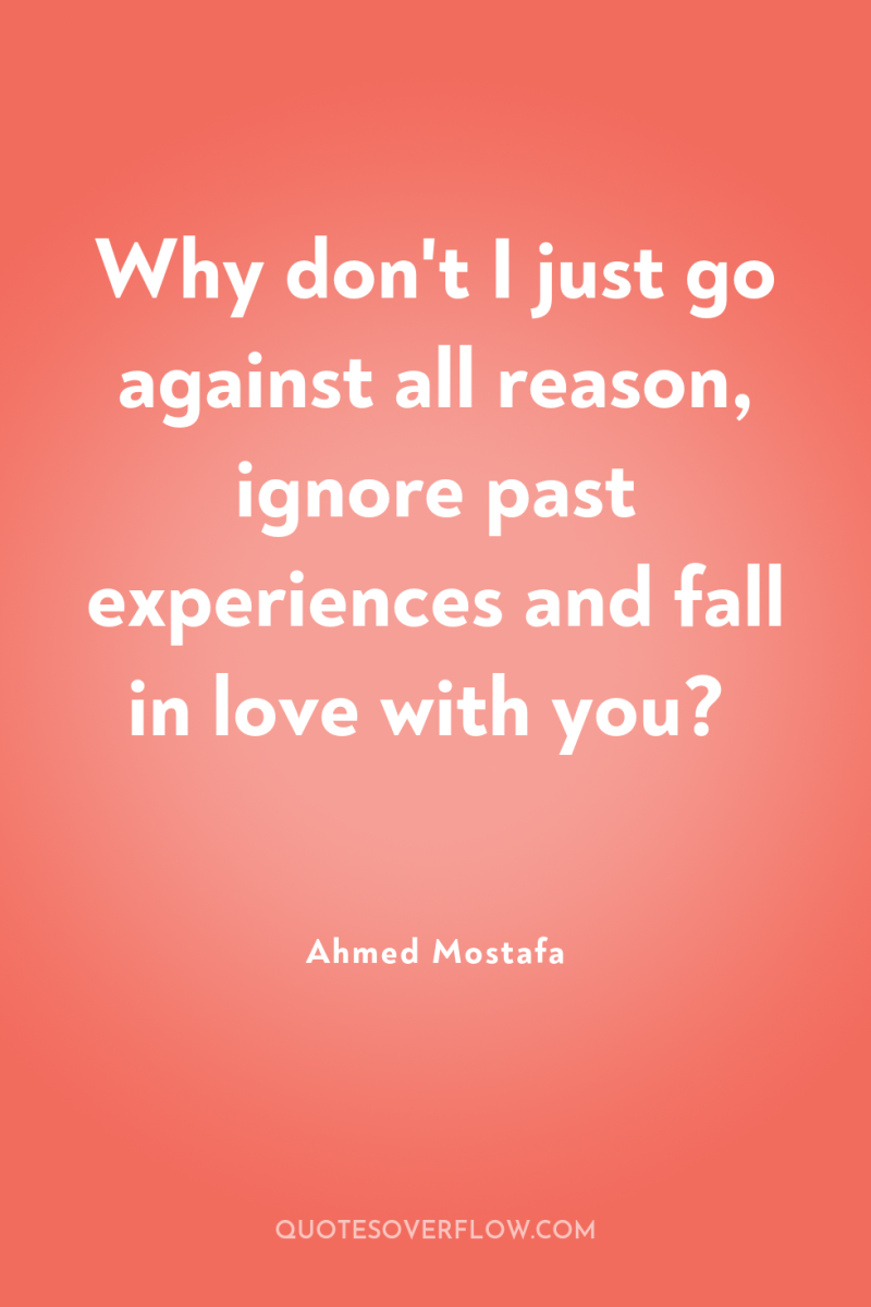 Why don't I just go against all reason, ignore past...