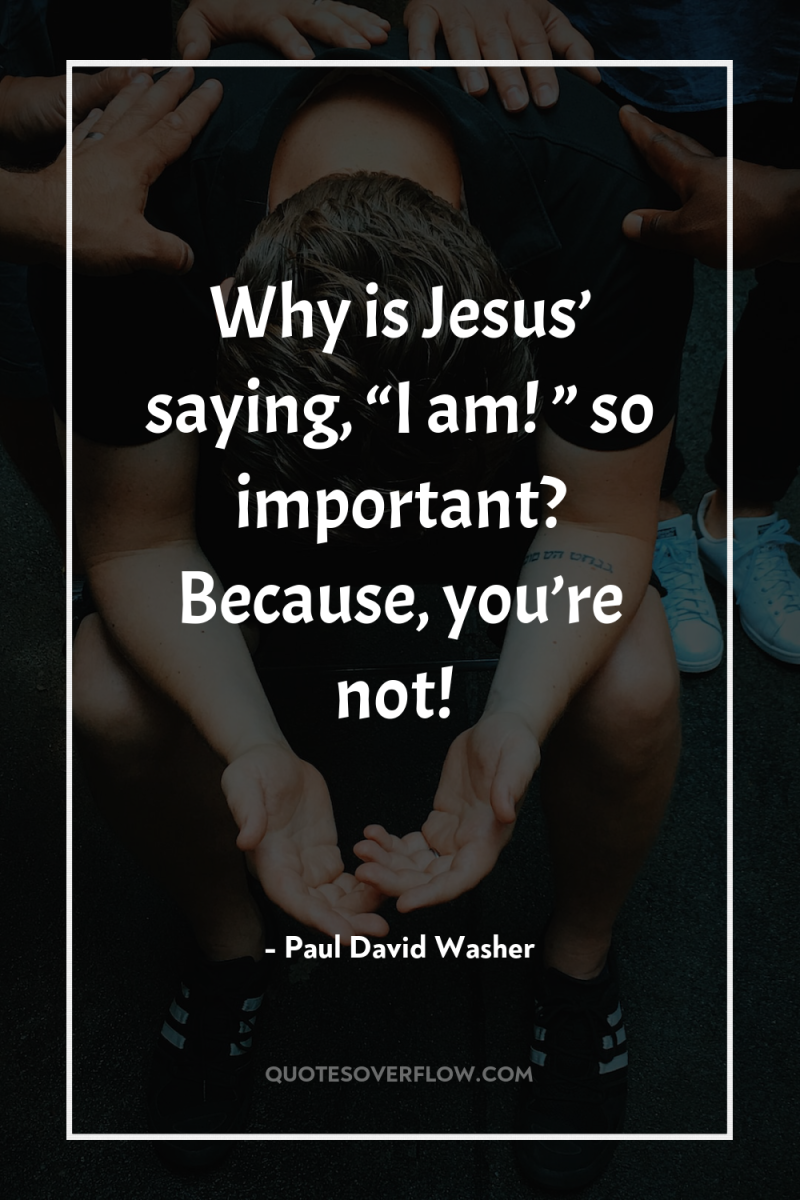 Why is Jesus’ saying, “I am! ” so important? Because,...