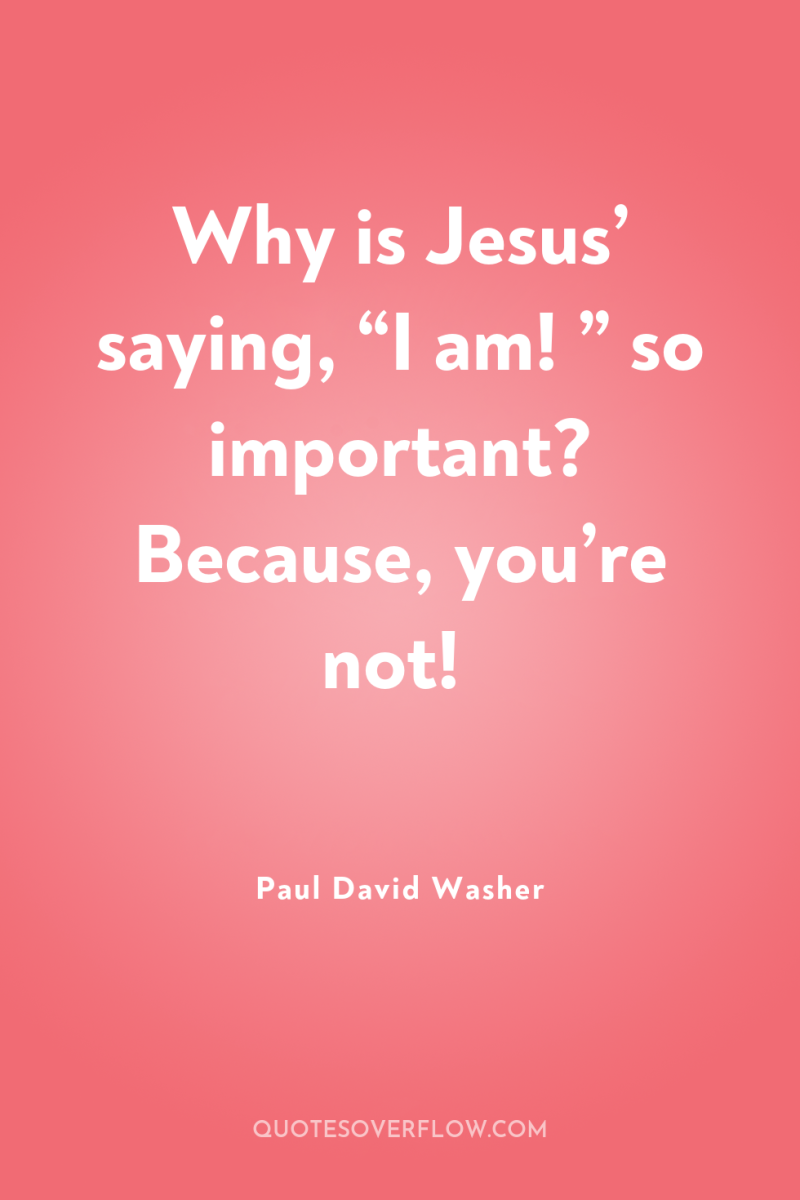 Why is Jesus’ saying, “I am! ” so important? Because,...