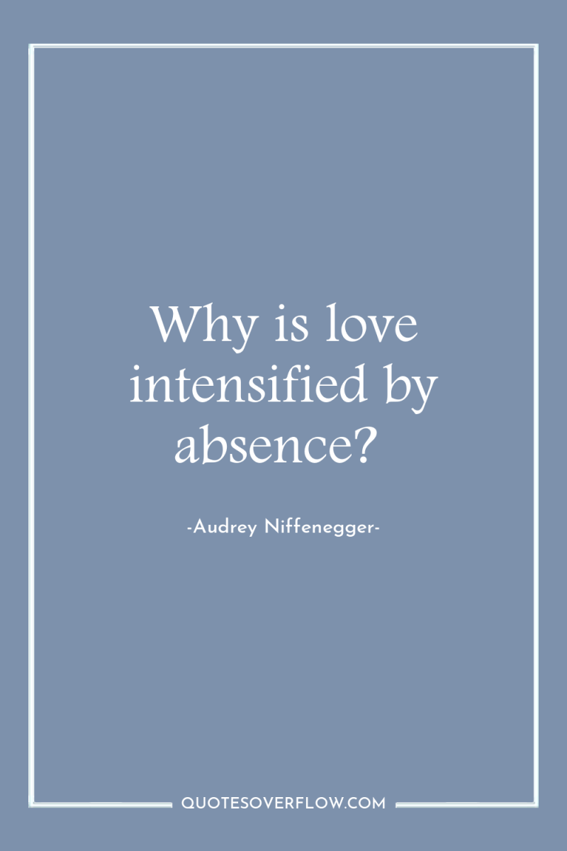 Why is love intensified by absence? 