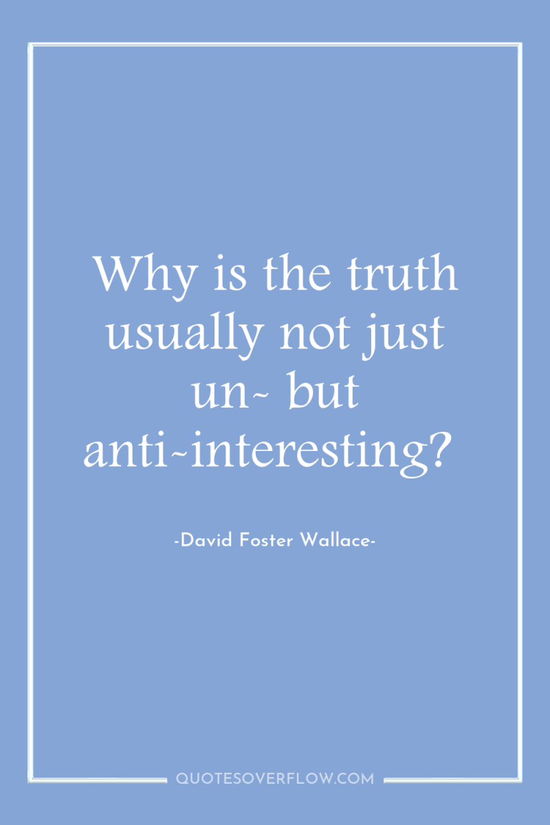 Why is the truth usually not just un- but anti-interesting? 