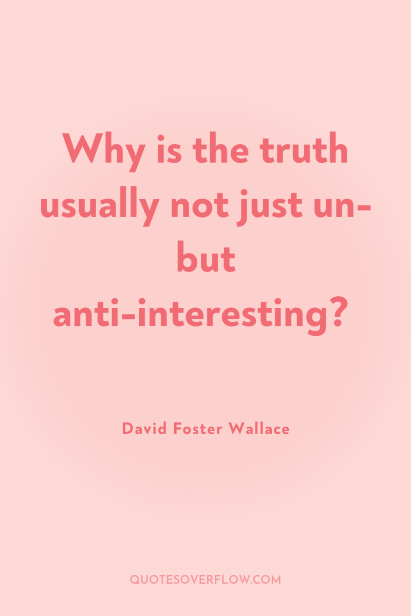 Why is the truth usually not just un- but anti-interesting? 