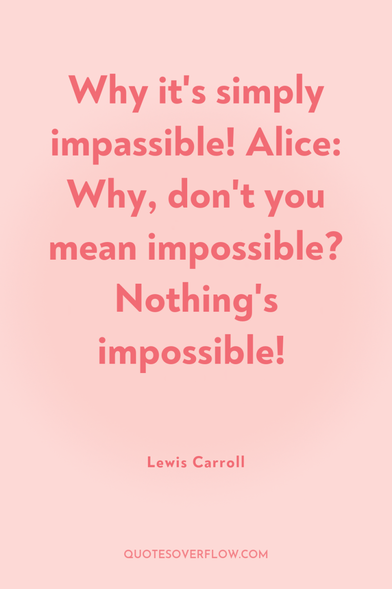 Why it's simply impassible! Alice: Why, don't you mean impossible?...
