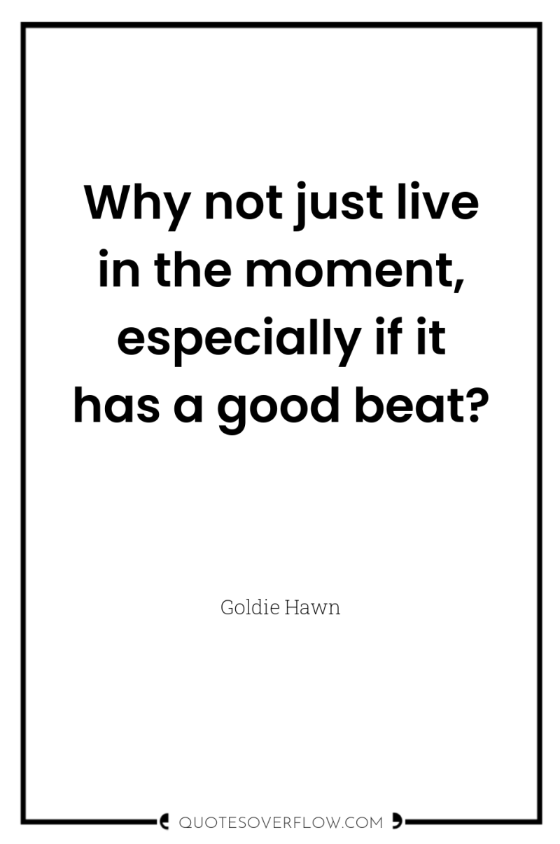 Why not just live in the moment, especially if it...