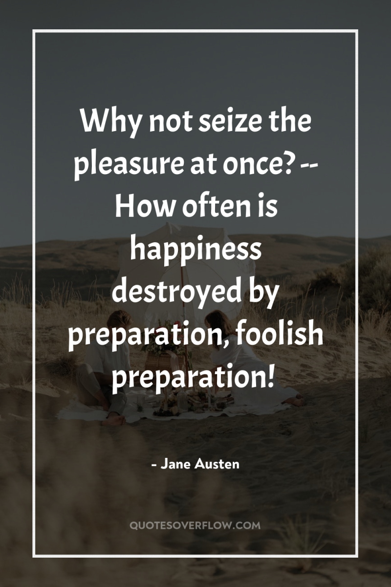 Why not seize the pleasure at once? -- How often...