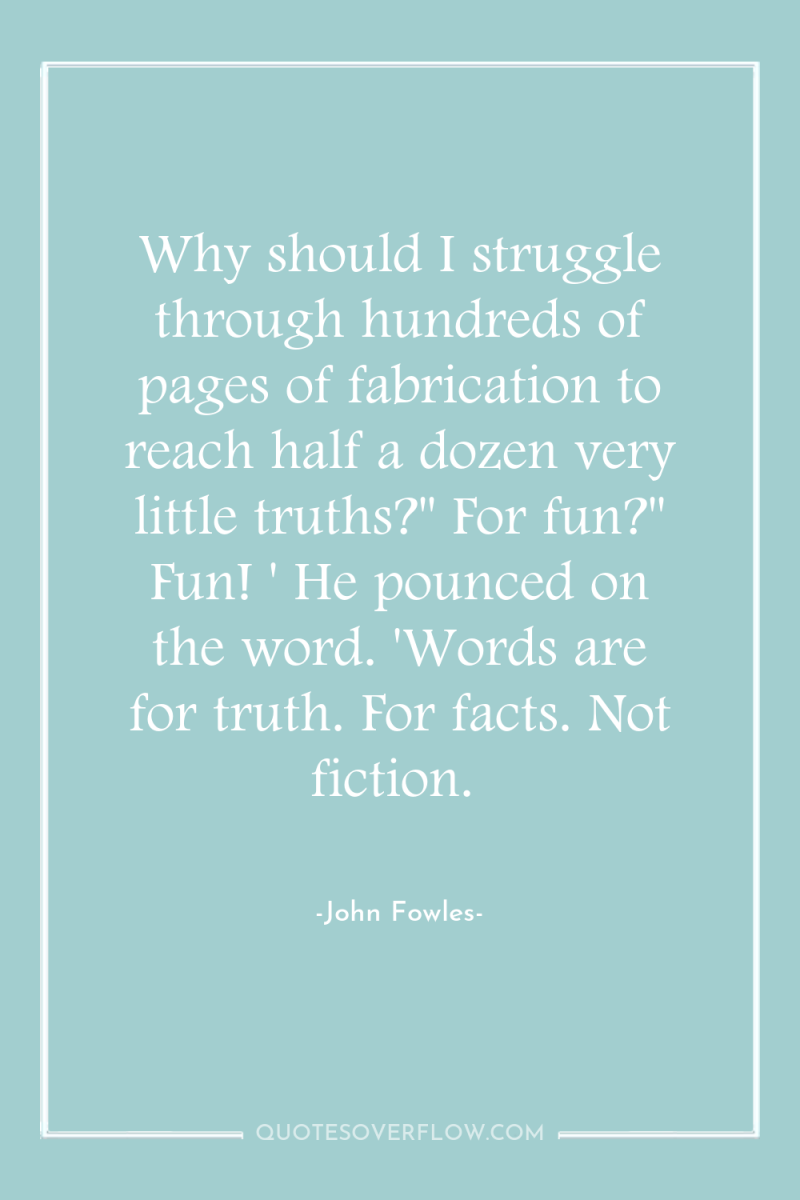 Why should I struggle through hundreds of pages of fabrication...