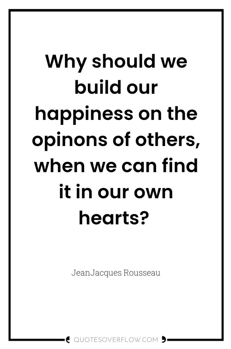 Why should we build our happiness on the opinons of...