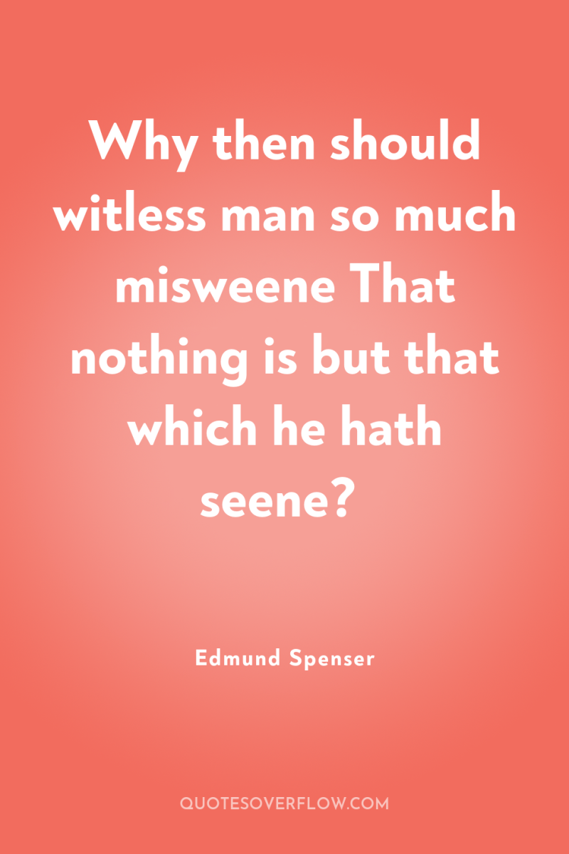 Why then should witless man so much misweene That nothing...