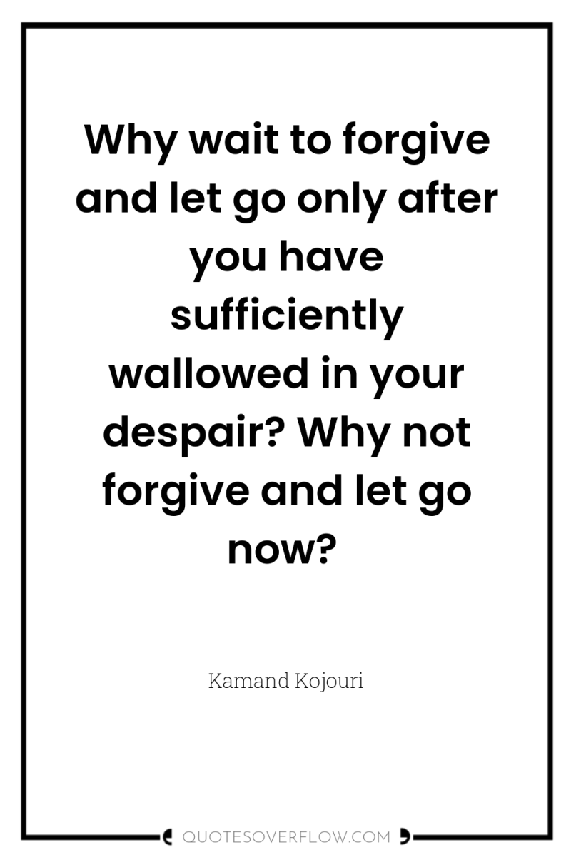 Why wait to forgive and let go only after you...