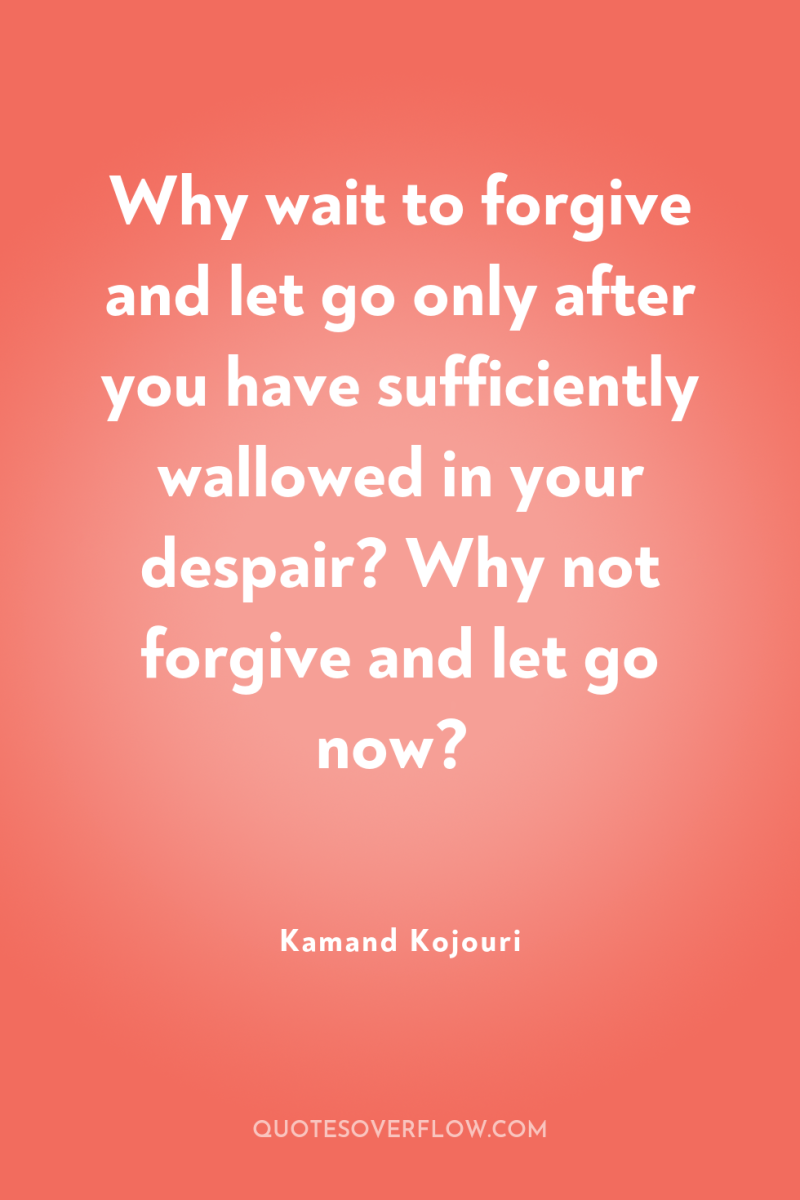 Why wait to forgive and let go only after you...