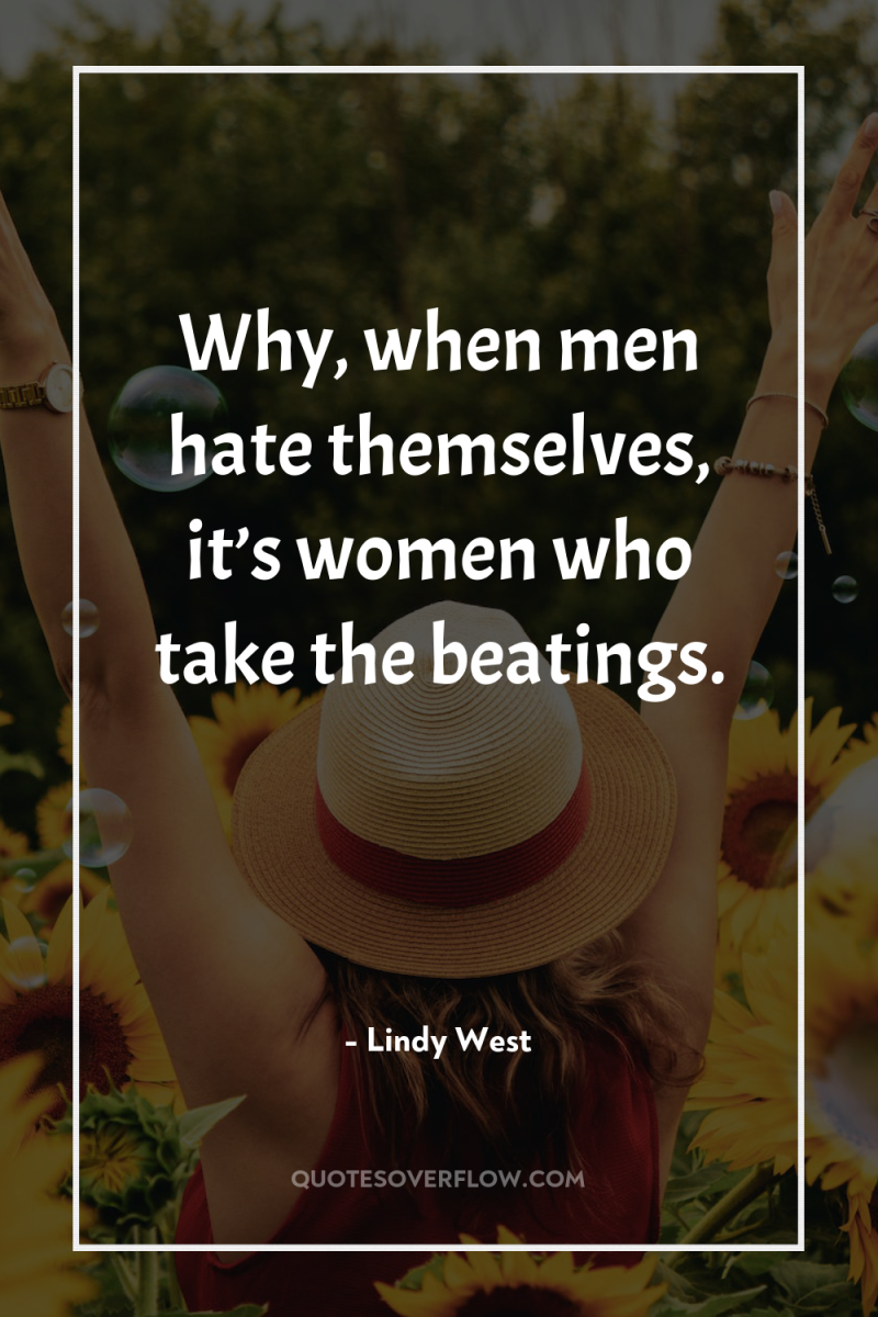 Why, when men hate themselves, it’s women who take the...