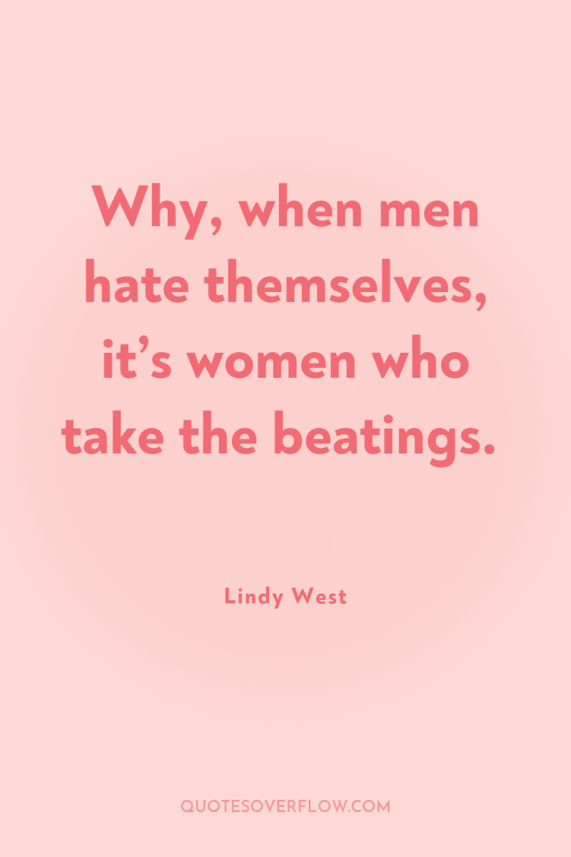 Why, when men hate themselves, it’s women who take the...