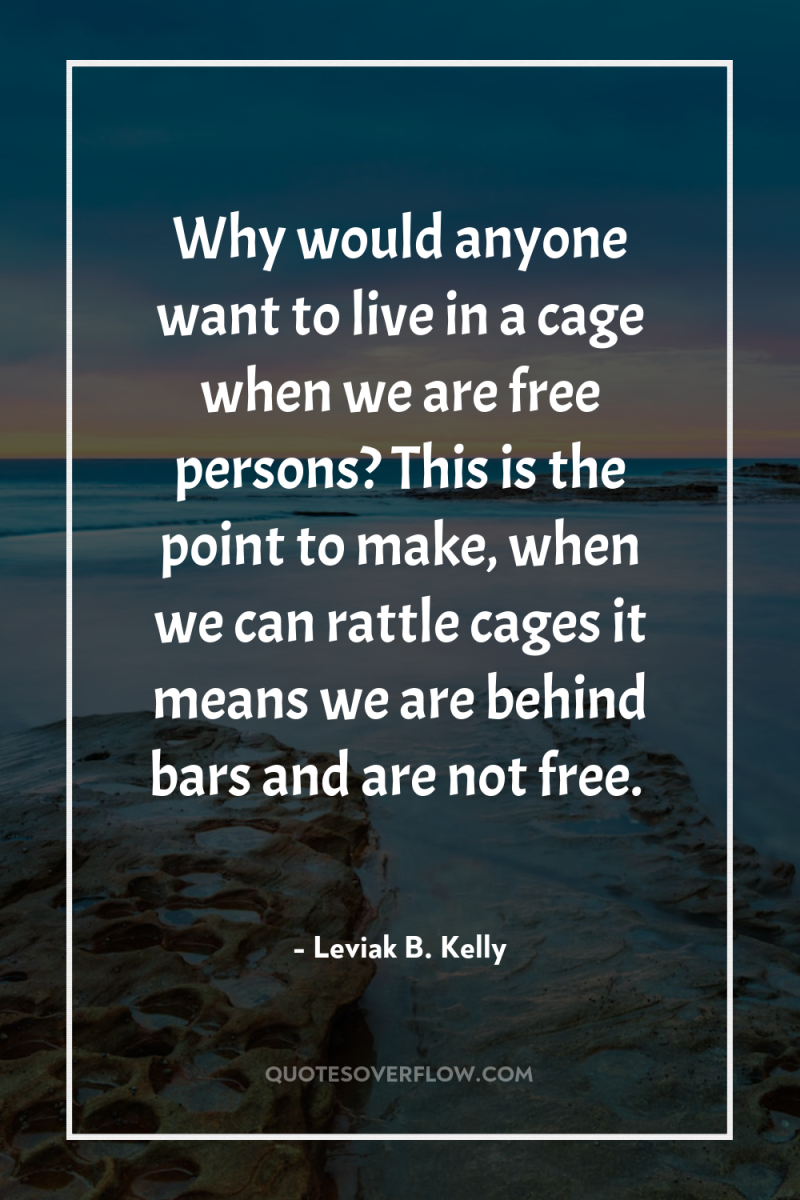 Why would anyone want to live in a cage when...