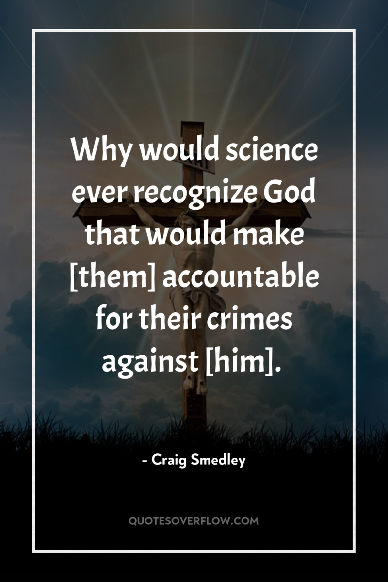 Why would science ever recognize God that would make [them]...