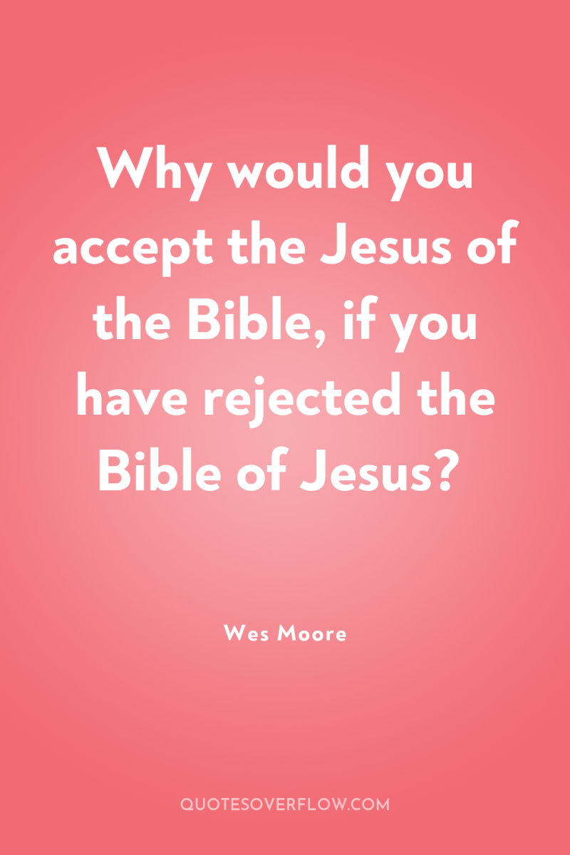 Why would you accept the Jesus of the Bible, if...