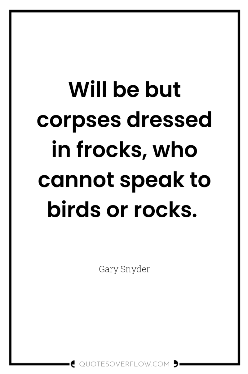 Will be but corpses dressed in frocks, who cannot speak...