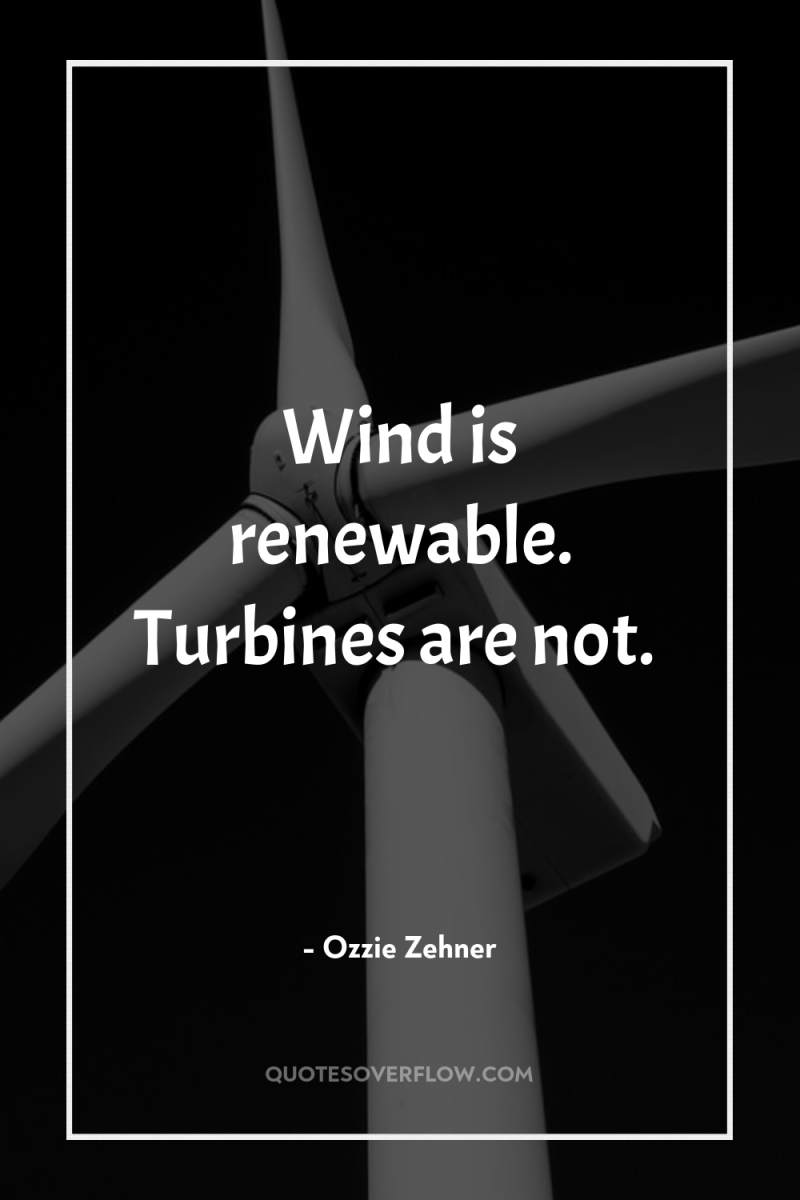 Wind is renewable. Turbines are not. 