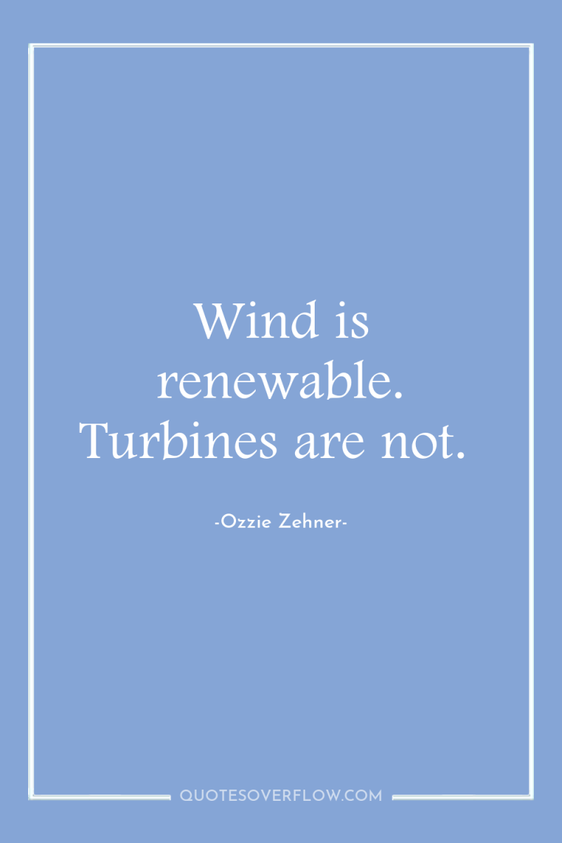 Wind is renewable. Turbines are not. 