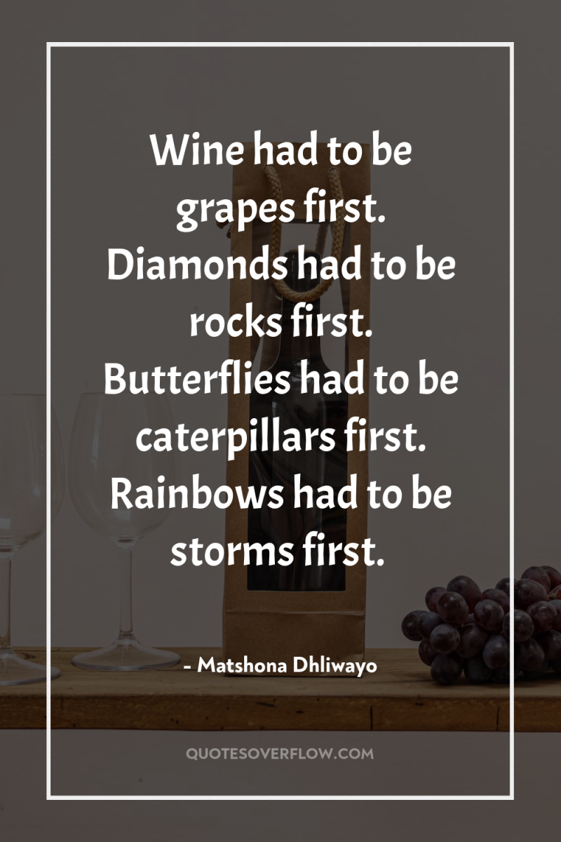Wine had to be grapes first. Diamonds had to be...