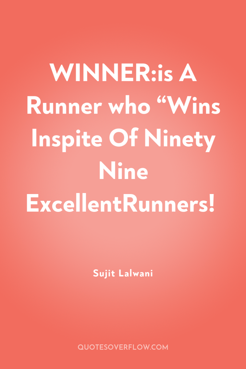 WINNER:is A Runner who “Wins Inspite Of Ninety Nine ExcellentRunners! 