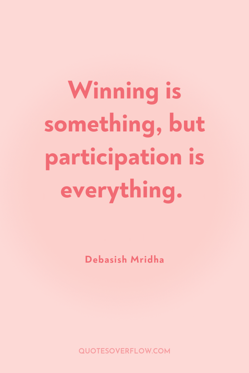 Winning is something, but participation is everything. 