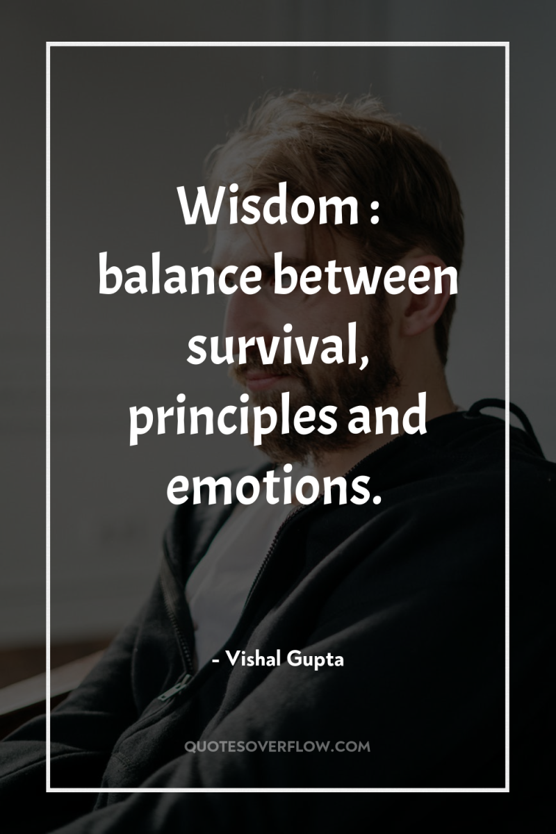 Wisdom : balance between survival, principles and emotions. 