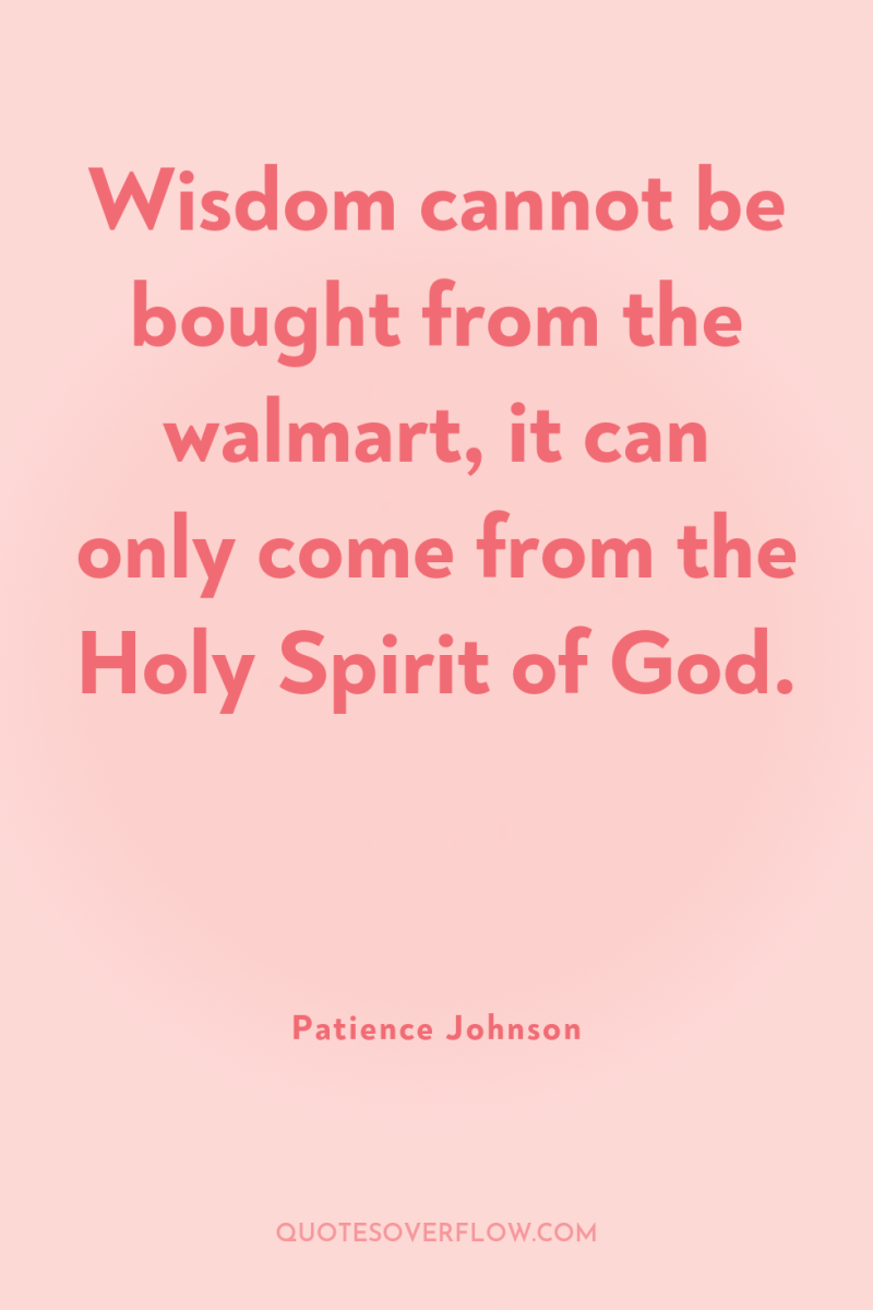 Wisdom cannot be bought from the walmart, it can only...