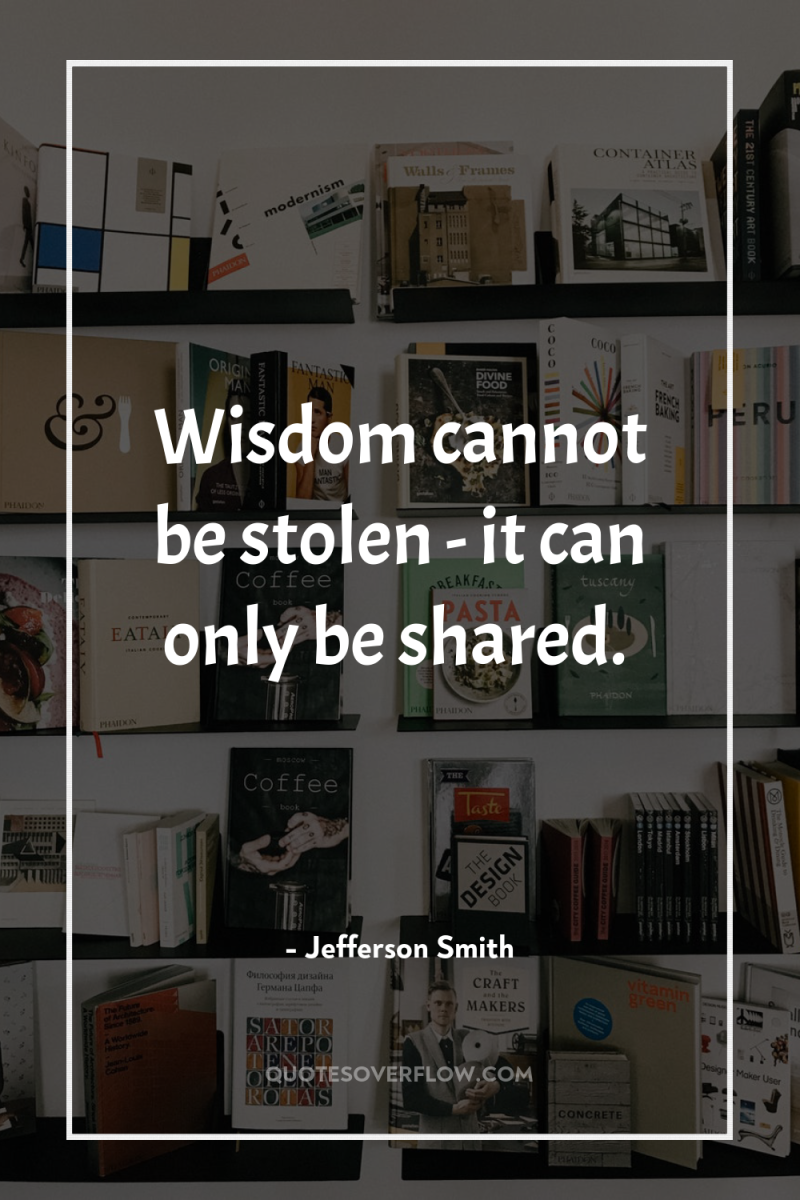 Wisdom cannot be stolen - it can only be shared. 
