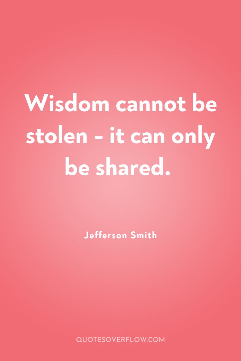 Wisdom cannot be stolen - it can only be shared. 