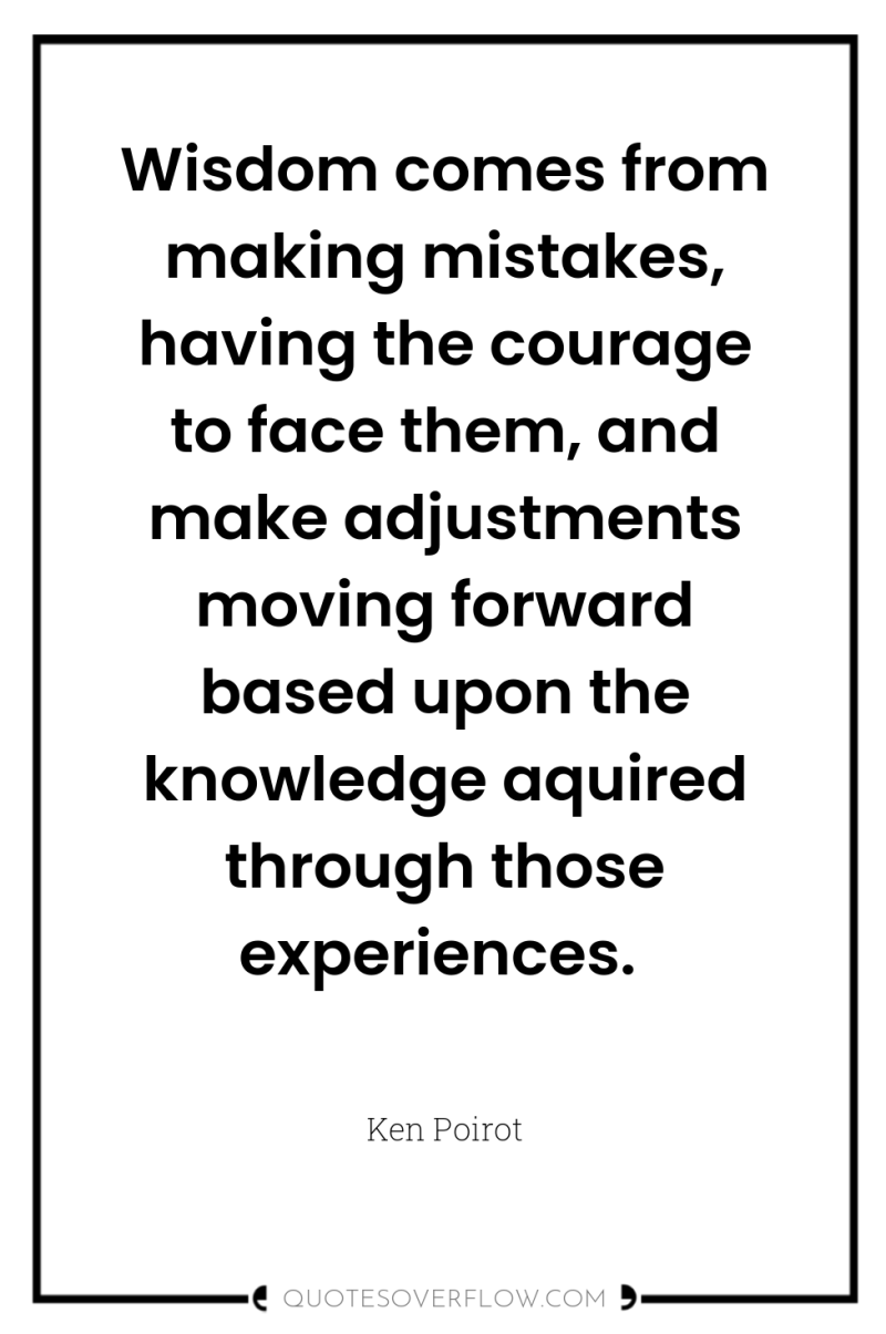 Wisdom comes from making mistakes, having the courage to face...