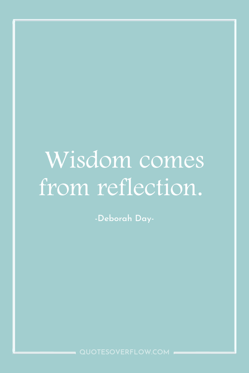 Wisdom comes from reflection. 