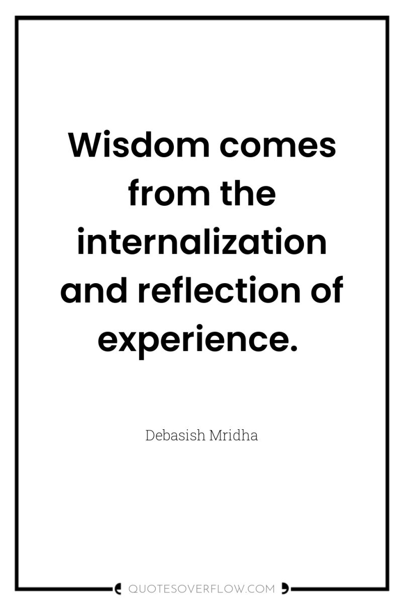 Wisdom comes from the internalization and reflection of experience. 