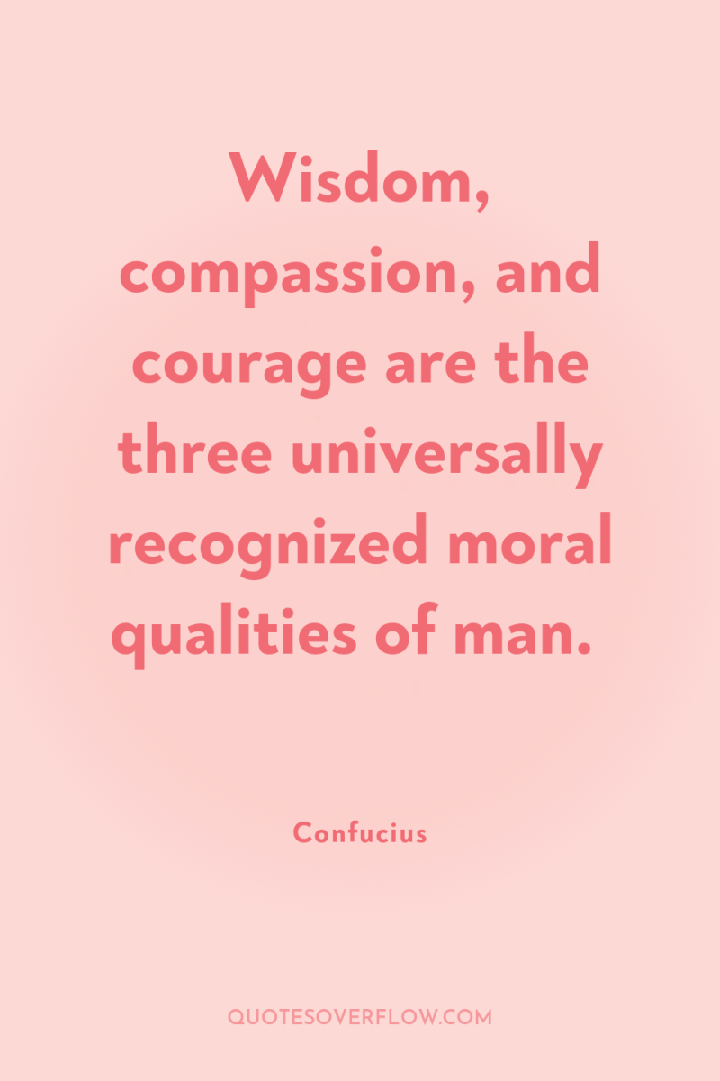 Wisdom, compassion, and courage are the three universally recognized moral...