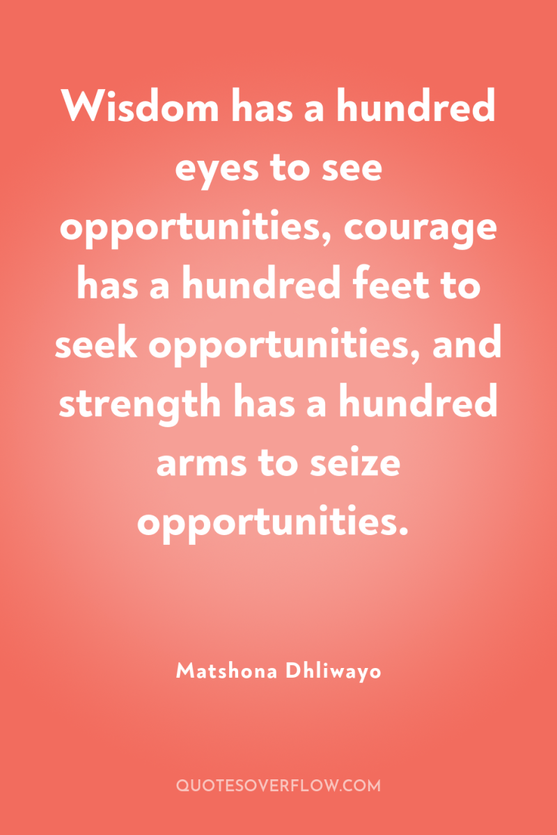 Wisdom has a hundred eyes to see opportunities, courage has...